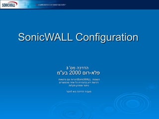 SonicWALL Configuration הדרכה מס '   3   פלא - רום  2000  בע &quot; מ   הכרות עם גרסאות  SonicWALL  השונות רכישת ידע בהגדרת כל אחד מהמוצרים ניתור ופתרון תקלות מעביר הדרכה גיא לוינגר 
