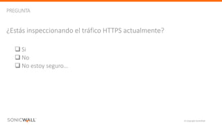 © Copyright SonicWall 22
¿Estás inspeccionando el tráfico HTTPS actualmente?
 Si
 No
 No estoy seguro…
PREGUNTA
 