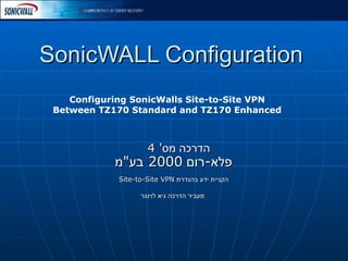 SonicWALL Configuration הדרכה מס '  4  פלא - רום  2000  בע &quot; מ   הקניית ידע בהגדרת  Site-to-Site VPN  מעביר הדרכה גיא לוינגר Configuring SonicWalls Site-to-Site VPN Between TZ170 Standard and TZ170 Enhanced 