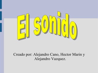 Creado por: Alejandro Cano, Hector Marin y Alejandro Vazquez. El sonido 