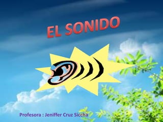 EL SONIDO  Profesora : Jeniffer Cruz Siccha 