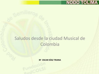 by  Oscar Díaz trianaSaludos desde la ciudad Musical de Colombia 