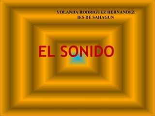 YOLANDA RODRIGUEZ HERNANDEZ
         IES DE SAHAGUN




EL SONIDO
 