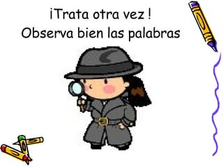 ¡Trata otra vez ! Observa bien las palabras 