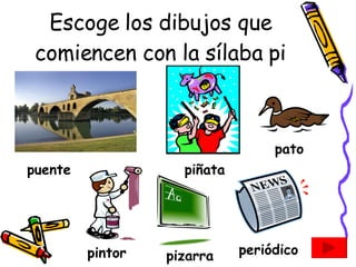 Escoge los dibujos que comiencen con la sílaba pi puente piñata pato pintor pizarra periódico 