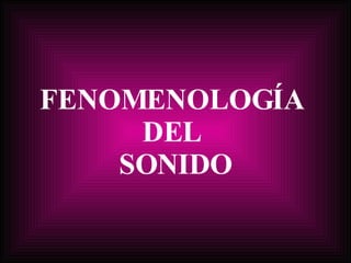 FENOMENOLOGÍA  DEL  SONIDO 
