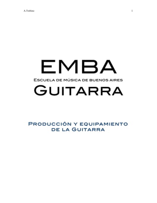 A.Trebino 1
 
 
EMBAEscuela de música de buenos aires
Guitarra 
 
 
 
Producción y equipamiento
de la Guitarra
 
 
 
 
 
 
 
 
 