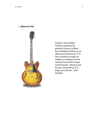 A.Trebino 2
 
 
 
 
 
• Gibson ES 335:  
 
 
 
 
 
 
 
 
 
 
 
 
 
Guitarra "semi sólida".  
Combina atributos de 
guitarr...