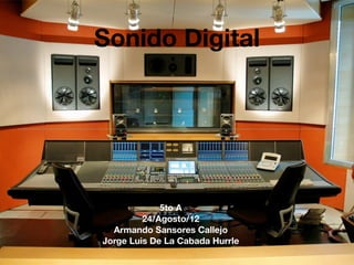 Sonido Digital




             5to A
         24/Agosto/12
  Armando Sansores Callejo
Jorge Luis De La Cabada Hurrle
 