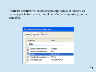 Tamaño del archivo:Se obtiene multiplicando el número de
canales por la frecuencia, por el tamaño de la muestra y por la
duración.
 