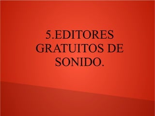 5.EDITORES
GRATUITOS DE
SONIDO.
 