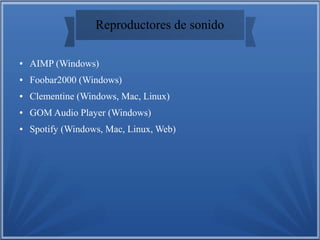 Reproductores de sonido
● AIMP (Windows)
● Foobar2000 (Windows)
● Clementine (Windows, Mac, Linux)
● GOM Audio Player (Windows)
● Spotify (Windows, Mac, Linux, Web)
 