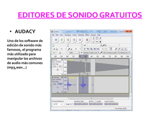 EDITORES DE SONIDO GRATUITOS
● AUDACY
Uno de los software de
edición de sonido más
famosos, el programa
más utilizado para
manipular los archivos
de audio más comunes
(mp3,wav...)
 