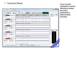 ● Traverso Dawn Crear un panel
multipista y mezclar
diferentes canales
de audio y
exportarlos a
determinados
formatos.
 