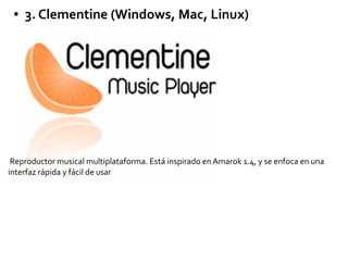 ● 3. Clementine (Windows, Mac, Linux)
Reproductor musical multiplataforma. Está inspirado en Amarok 1.4, y se enfoca en una
interfaz rápida y fácil de usar
 