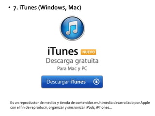 ● 7. iTunes (Windows, Mac)
Es un reproductor de medios y tienda de contenidos multimedia desarrollado por Apple
con el fin de reproducir, organizar y sincronizar iPods, iPhones...
 