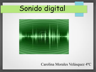 Sonido digital
Carolina Morales Velásquez 4ºC
 
