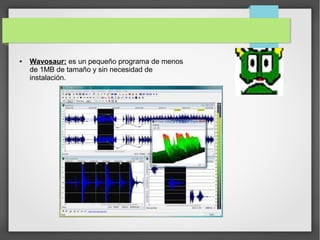 ● Wavosaur: es un pequeño programa de menos
de 1MB de tamaño y sin necesidad de
instalación.
 