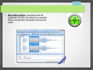 ● Nero Wave Editor: conocida suite de
grabación de CDs. Se trata de un sencillo
editor que permite manipular archivos de
audio.
 
