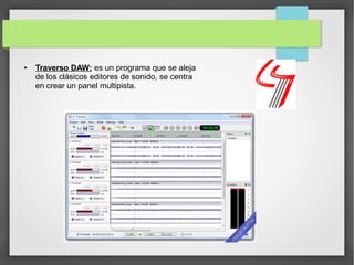 ● Traverso DAW: es un programa que se aleja
de los clásicos editores de sonido, se centra
en crear un panel multipista.
 