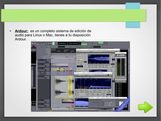 ● Ardour: es un completo sistema de edición de
audio para Linux o Mac, tienes a tu disposición
Ardour.
 