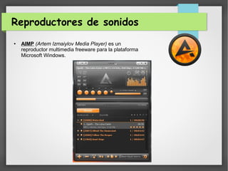 Reproductores de sonidos
● AIMP (Artem Izmaiylov Media Player) es un
reproductor multimedia freeware para la plataforma
Microsoft Windows.
 