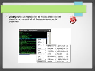 ● Evil Player es un reproductor de música creado con la
intención de consumir el mínimo de recursos en tu
ordenador.
 