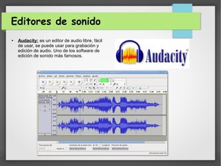 Editores de sonido
● Audacity: es un editor de audio libre, fácil
de usar, se puede usar para grabación y
edición de audio. Uno de los software de
edición de sonido más famosos.
 