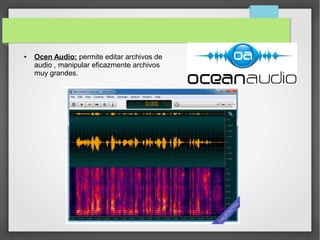 ● Ocen Audio: permite editar archivos de
audio , manipular eficazmente archivos
muy grandes.
 