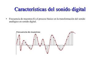 Características del sonido digitalCaracterísticas del sonido digital
● Frecuencia de muestreo:Es el proceso básico en la transformación del sonido
analógico en sonido digital.
 