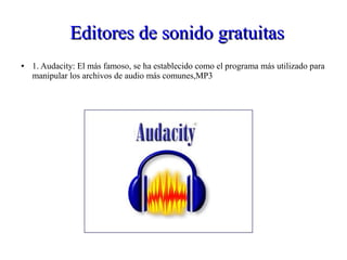 Editores de sonido gratuitasEditores de sonido gratuitas
● 1. Audacity: El más famoso, se ha establecido como el programa más utilizado para
manipular los archivos de audio más comunes,MP3
 