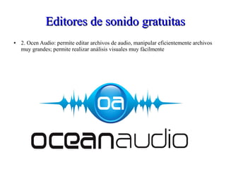 Editores de sonido gratuitasEditores de sonido gratuitas
● 2. Ocen Audio: permite editar archivos de audio, manipular eficientemente archivos
muy grandes; permite realizar análisis visuales muy fácilmente
 