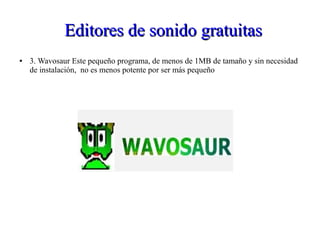 Editores de sonido gratuitasEditores de sonido gratuitas
● 3. Wavosaur Este pequeño programa, de menos de 1MB de tamaño y sin necesidad
de instalación, no es menos potente por ser más pequeño
 