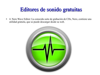 Editores de sonido gratuitasEditores de sonido gratuitas
● 4. Nero Wave Editor: La conocida suite de grabación de CDs, Nero, contiene una
utilidad gratuita, que se puede descargar desde su web.
 