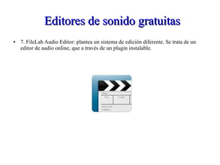 Editores de sonido gratuitasEditores de sonido gratuitas
● 7. FileLab Audio Editor: plantea un sistema de edición diferente. Se trata de un
editor de audio online, que a través de un plugin instalable.
 