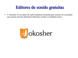 Editores de sonido gratuitasEditores de sonido gratuitas
● 9. Jokosher: Es un editor de audio multipista orientado para usuarios no avanzados
que quieran mezclar fácilmente diferentes sonidos en múltiples pistas.
 