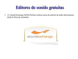 Editores de sonido gratuitasEditores de sonido gratuitas
● 13. Sound Exchange (SOX):Permite realizar tareas de edición de audio directamente
desde la línea de comandos.
 