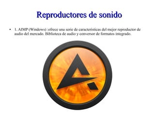 Reproductores de sonidoReproductores de sonido
● 1. AIMP (Windows) :ofrece una serie de características del mejor reproductor de
audio del mercado. Biblioteca de audio y conversor de formatos integrado.
 