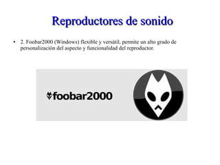 Reproductores de sonidoReproductores de sonido
● 2. Foobar2000 (Windows) flexible y versátil, permite un alto grado de
personalización del aspecto y funcionalidad del reproductor.
 