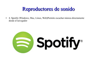 Reproductores de sonidoReproductores de sonido
● 4. Spotify (Windows, Mac, Linux, Web)Permite escuchar música directamente
desde el navegador
 