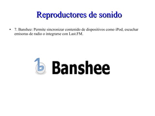 Reproductores de sonidoReproductores de sonido
● 7. Banshee: Permite sincronizar contenido de dispositivos como iPod, escuchar
emisoras de radio o integrarse con Last.FM.
 
