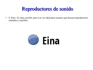 Reproductores de sonidoReproductores de sonido
● 9. Eina : Es muy sencillo, pero a la vez ideal para usuarios que buscan reproductores
cómodos y sencillos.
 