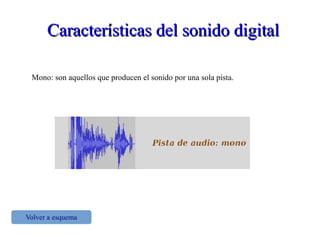 Características del sonido digitalCaracterísticas del sonido digital
Mono: son aquellos que producen el sonido por una sola pista.
Volver a esquema
 