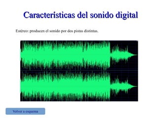 Características del sonido digitalCaracterísticas del sonido digital
Estéreo: producen el sonido por dos pistas distintas.
Volver a esquema
 
