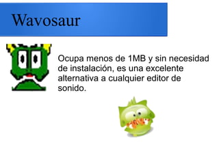 Wavosaur
Ocupa menos de 1MB y sin necesidad
de instalación, es una excelente
alternativa a cualquier editor de
sonido.
 
