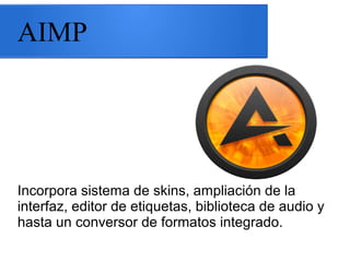 AIMP
Incorpora sistema de skins, ampliación de la
interfaz, editor de etiquetas, biblioteca de audio y
hasta un conversor de formatos integrado.
 