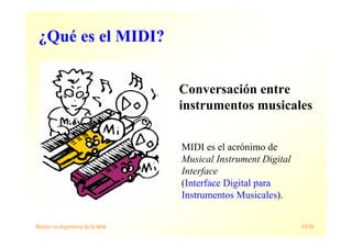 Máster en Ingeniería de la Web 19/78
¿Qué es el MIDI?
Conversación entre
instrumentos musicales
MIDI es el acrónimo de
Musical Instrument Digital
Interface
(Interface Digital para
Instrumentos Musicales).
 