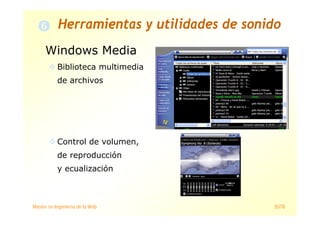 Máster en Ingeniería de la Web 35/78
Windows Media
Biblioteca multimedia
de archivos
Control de volumen,
de reproducción
y ecualización
Herramientas y utilidades de sonido
 