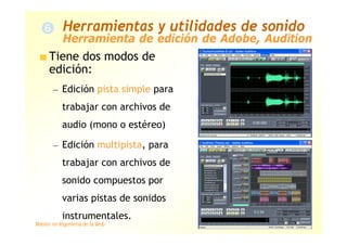 Máster en Ingeniería de la Web 44/78
Tiene dos modos de
edición:
— Edición pista simple para
trabajar con archivos de
audio (mono o estéreo)
— Edición multipista, para
trabajar con archivos de
sonido compuestos por
varias pistas de sonidos
instrumentales.
Herramienta de edición de Adobe, Audition
Herramientas y utilidades de sonido
 