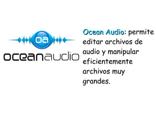 Ocean Audio:Ocean Audio: permite
editar archivos de
audio y manipular
eficientemente
archivos muy
grandes.
 